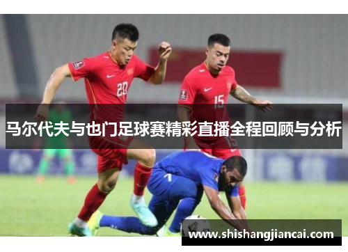 马尔代夫与也门足球赛精彩直播全程回顾与分析