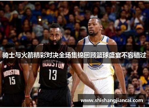 骑士与火箭精彩对决全场集锦回顾篮球盛宴不容错过