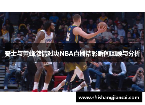骑士与黄蜂激情对决NBA直播精彩瞬间回顾与分析