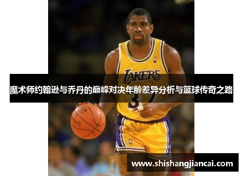 魔术师约翰逊与乔丹的巅峰对决年龄差异分析与篮球传奇之路