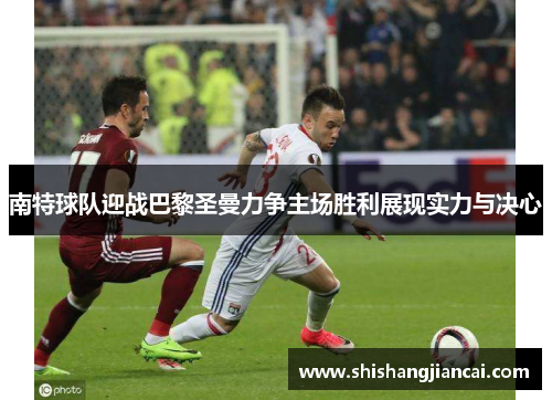 南特球队迎战巴黎圣曼力争主场胜利展现实力与决心