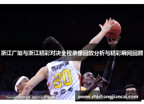 浙江广厦与浙江精彩对决全程录像回放分析与精彩瞬间回顾