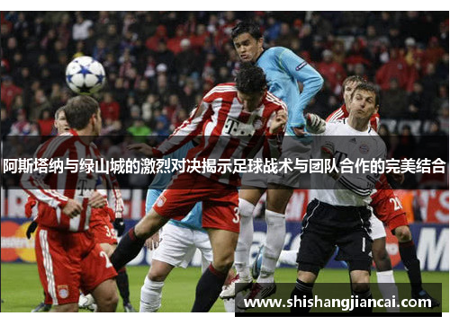 阿斯塔纳与绿山城的激烈对决揭示足球战术与团队合作的完美结合