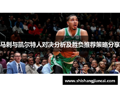 马刺与凯尔特人对决分析及胜负推荐策略分享