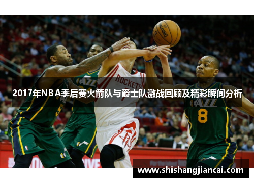 2017年NBA季后赛火箭队与爵士队激战回顾及精彩瞬间分析