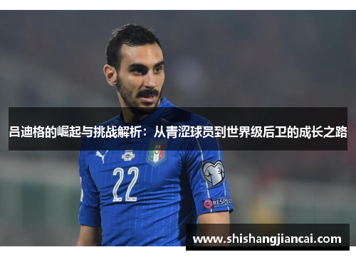 吕迪格的崛起与挑战解析：从青涩球员到世界级后卫的成长之路